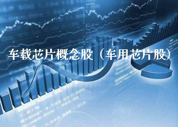 车载芯片概念股（车用芯片股）_https://www.xmqjcw.com_股票投资_第1张