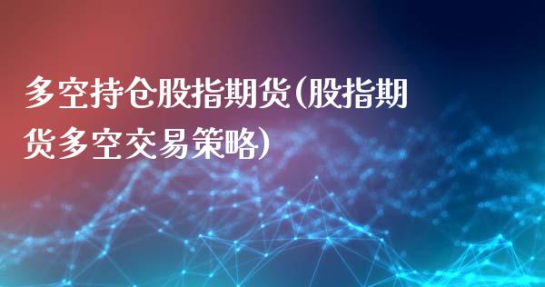 多空持仓股指期货(股指期货多空交易策略)_https://www.xmqjcw.com_期货百科_第1张