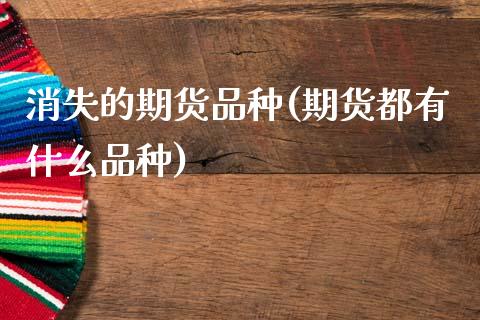 消失的期货品种(期货都有什么品种)_https://www.xmqjcw.com_股票投资_第1张