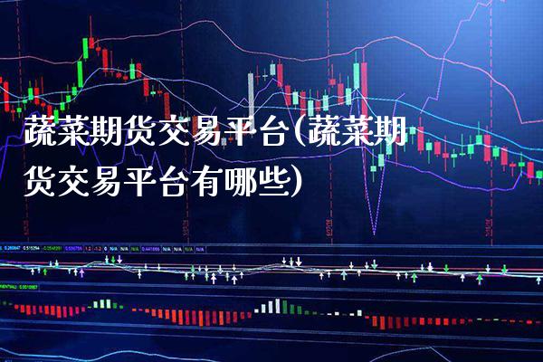 蔬菜期货交易平台(蔬菜期货交易平台有哪些)_https://www.xmqjcw.com_期货开户_第1张