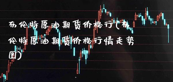 布伦特原油期货价格行(布伦特原油期货价格行情走势图)_https://www.xmqjcw.com_期货百科_第1张