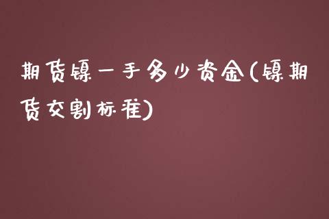 期货镍一手多少资金(镍期货交割标准)_https://www.xmqjcw.com_期货百科_第1张