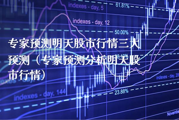 专家预测明天股市行情三大预测（专家预测分析明天股市行情）_https://www.xmqjcw.com_期货直播室_第1张