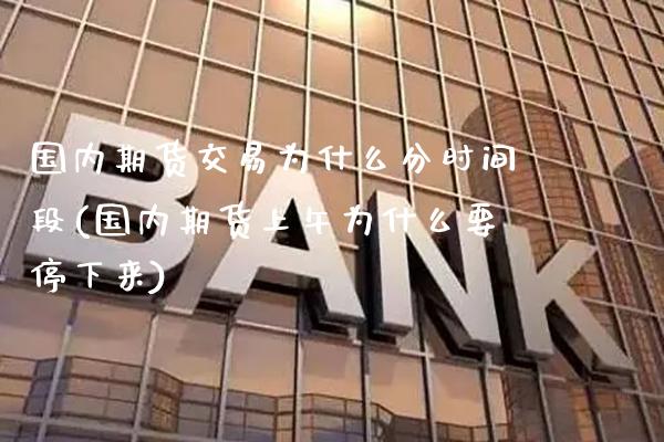 国内期货交易为什么分时间段(国内期货上午为什么要停下来)_https://www.xmqjcw.com_期货直播室_第1张