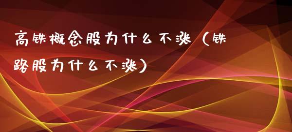 高铁概念股为什么不涨（铁路股为什么不涨）_https://www.xmqjcw.com_期货行情_第1张