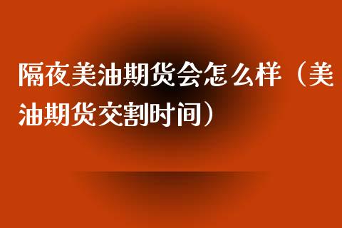 隔夜美油期货会怎么样（美油期货交割时间）_https://www.xmqjcw.com_期货投资_第1张