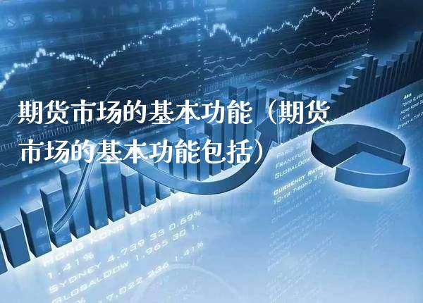 期货市场的基本功能（期货市场的基本功能包括）_https://www.xmqjcw.com_期货直播室_第1张