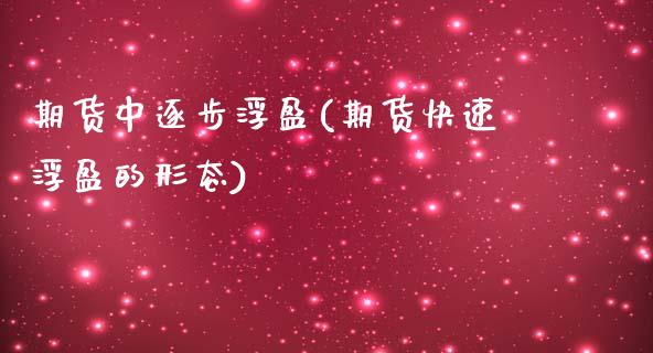 期货中逐步浮盈(期货快速浮盈的形态)_https://www.xmqjcw.com_期货百科_第1张