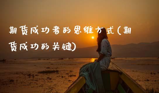期货成功者的思维方式(期货成功的关键)_https://www.xmqjcw.com_期货百科_第1张