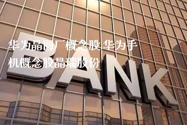 华为晶圆厂概念股 华为手机概念股晶瑞股份_https://www.xmqjcw.com_股票投资_第1张