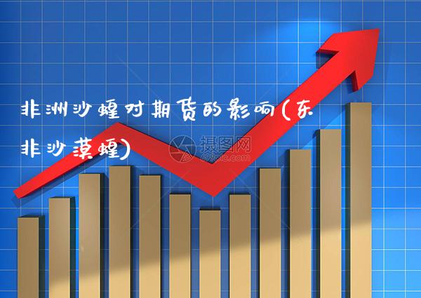 非洲沙蝗对期货的影响(东非沙漠蝗)_https://www.xmqjcw.com_股票投资_第1张