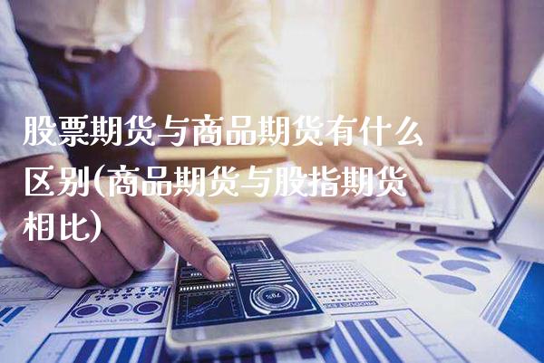 股票期货与商品期货有什么区别(商品期货与股指期货相比)_https://www.xmqjcw.com_期货百科_第1张