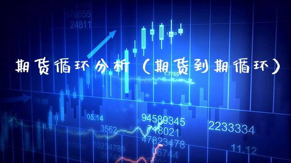 期货循环分析（期货到期循环）_https://www.xmqjcw.com_期货直播室_第1张