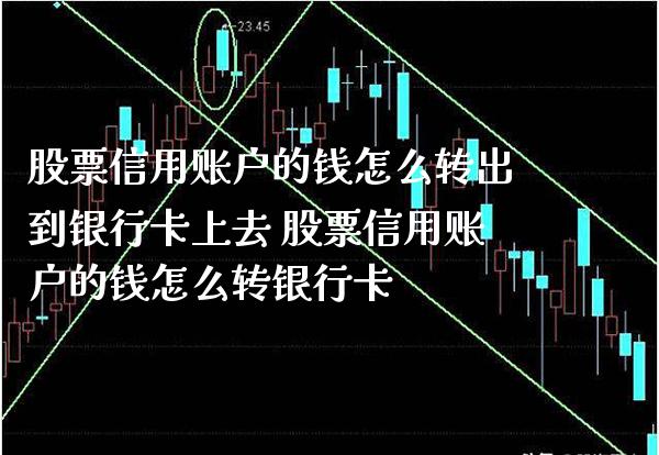 股票信用账户的钱怎么转出到银行卡上去 股票信用账户的钱怎么转银行卡_https://www.xmqjcw.com_股票投资_第1张