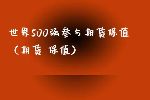 世界500强参与期货保值（期货 保值）_https://www.xmqjcw.com_期货直播室_第1张