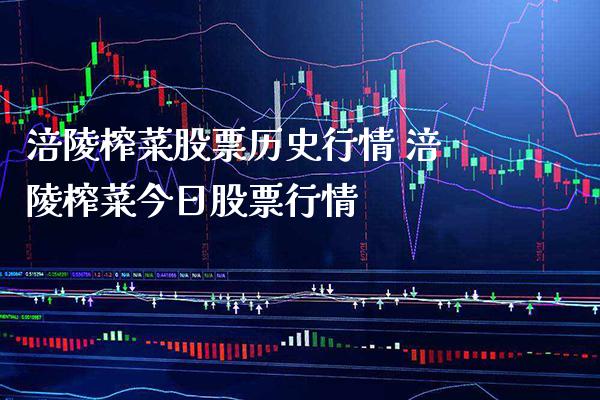 涪陵榨菜股票历史行情 涪陵榨菜今日股票行情_https://www.xmqjcw.com_股票投资_第1张