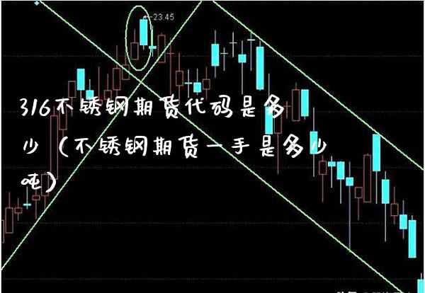 316不锈钢期货代码是多少（不锈钢期货一手是多少吨）_https://www.xmqjcw.com_期货直播室_第1张