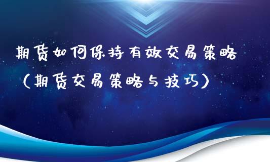 期货如何保持有效交易策略（期货交易策略与技巧）_https://www.xmqjcw.com_期货直播室_第1张