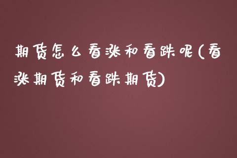 期货怎么看涨和看跌呢(看涨期货和看跌期货)_https://www.xmqjcw.com_基金理财_第1张