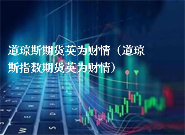 道琼斯期货英为财情（道琼斯指数期货英为财情）_https://www.xmqjcw.com_期货投资_第1张