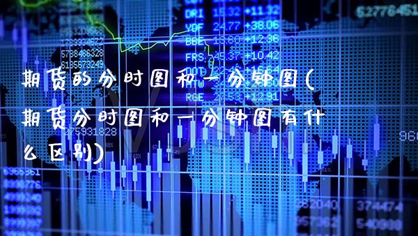 期货的分时图和一分钟图(期货分时图和一分钟图有什么区别)_https://www.xmqjcw.com_期货百科_第1张