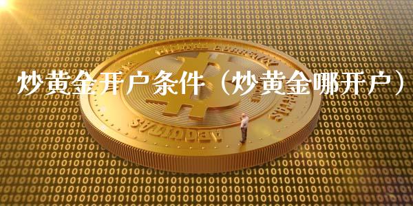炒黄金开户条件（炒黄金哪开户）_https://www.xmqjcw.com_期货直播室_第1张