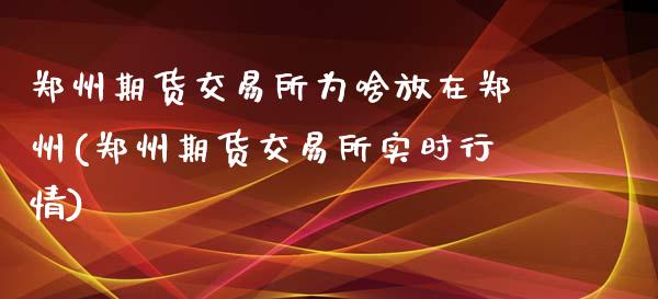 郑州期货交易所为啥放在郑州(郑州期货交易所实时行情)_https://www.xmqjcw.com_期货百科_第1张