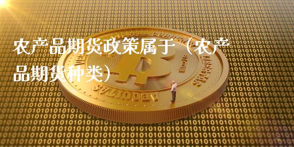 农产品期货政策属于（农产品期货种类）_https://www.xmqjcw.com_期货直播室_第1张