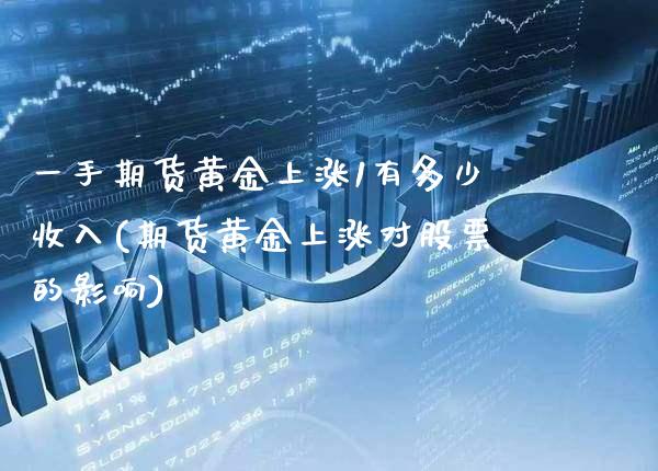 一手期货黄金上涨1有多少收入(期货黄金上涨对股票的影响)_https://www.xmqjcw.com_股票投资_第1张