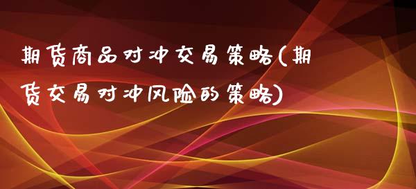 期货商品对冲交易策略(期货交易对冲风险的策略)_https://www.xmqjcw.com_期货百科_第1张