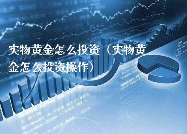 实物黄金怎么投资（实物黄金怎么投资操作）_https://www.xmqjcw.com_期货投资_第1张