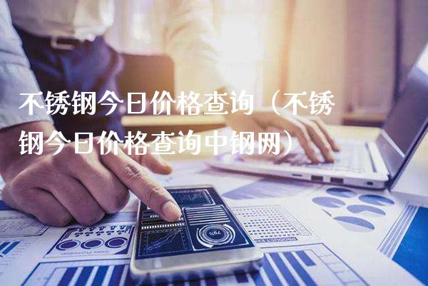 不锈钢今日价格查询（不锈钢今日价格查询中钢网）_https://www.xmqjcw.com_期货行情_第1张