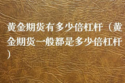 黄金期货有多少倍杠杆（黄金期货一般都是多少倍杠杆）_https://www.xmqjcw.com_期货直播室_第1张