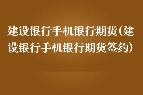 建设银行手机银行期货(建设银行手机银行期货签约)_https://www.xmqjcw.com_期货投资_第1张