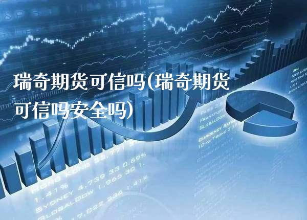 瑞奇期货可信吗(瑞奇期货可信吗安全吗)_https://www.xmqjcw.com_期货行情_第1张