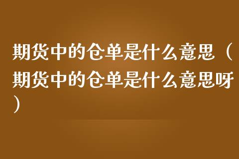 期货中的仓单是什么意思（期货中的仓单是什么意思呀）_https://www.xmqjcw.com_期货直播室_第1张