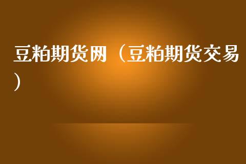豆粕期货网（豆粕期货交易）_https://www.xmqjcw.com_期货行情_第1张