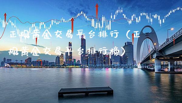 正规黄金交易平台排行（正规黄金交易平台排行榜）_https://www.xmqjcw.com_期货投资_第1张