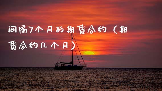 间隔7个月的期货合约（期货合约几个月）_https://www.xmqjcw.com_期货行情_第1张