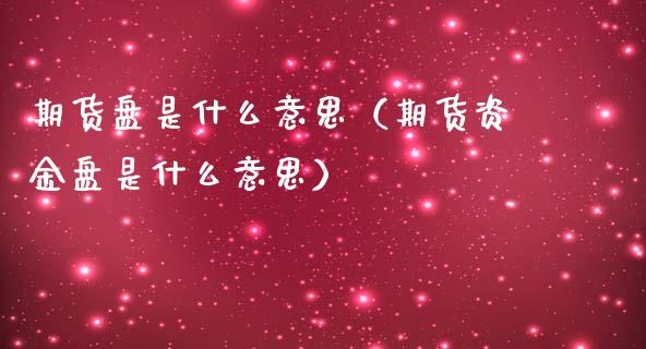 期货盘是什么意思（期货资金盘是什么意思）_https://www.xmqjcw.com_期货投资_第1张