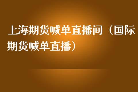 上海期货喊单直播间（国际期货喊单直播）_https://www.xmqjcw.com_期货直播室_第1张