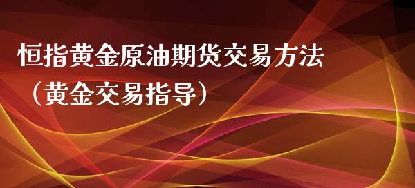 恒指黄金原油期货交易方法（黄金交易指导）_https://www.xmqjcw.com_期货投资_第1张