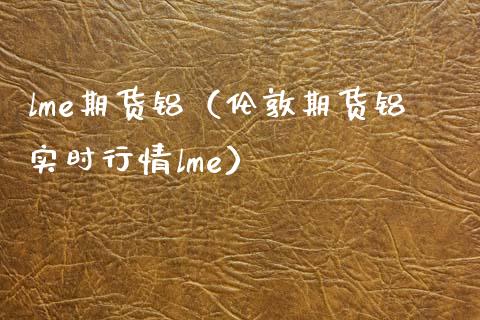 lme期货铝（伦敦期货铝实时行情lme）_https://www.xmqjcw.com_期货直播室_第1张