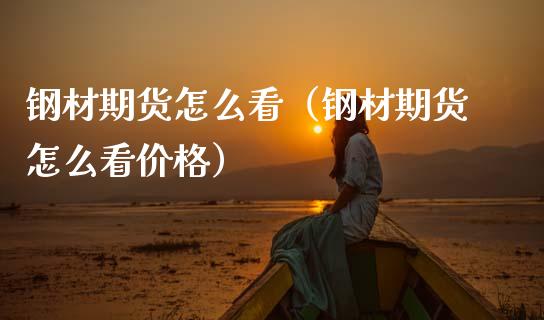 钢材期货怎么看（钢材期货怎么看价格）_https://www.xmqjcw.com_期货投资_第1张