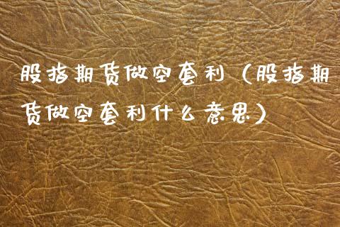股指期货做空套利（股指期货做空套利什么意思）_https://www.xmqjcw.com_期货投资_第1张