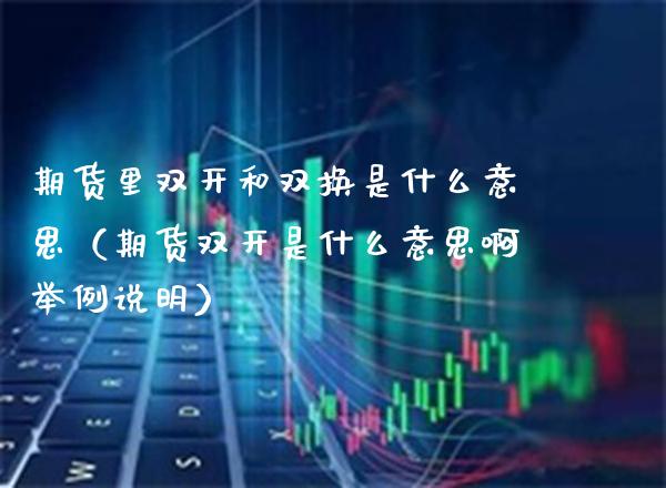 期货里**和双换是什么意思（期货**是什么意思啊举例说明）_https://www.xmqjcw.com_期货行情_第1张