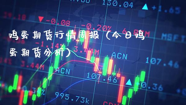 鸡蛋期货行情周报（今日鸡蛋期货分析）_https://www.xmqjcw.com_期货投资_第1张