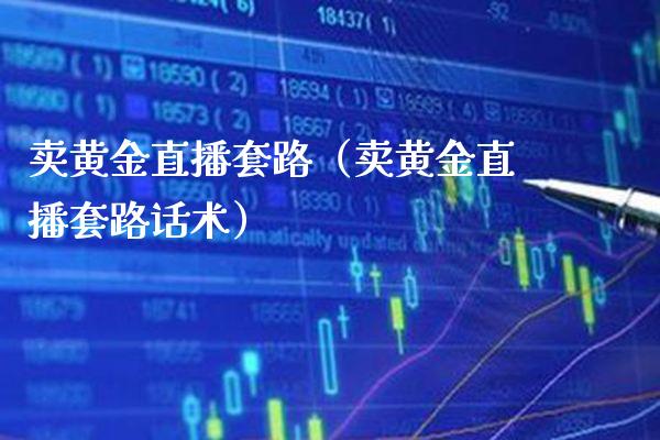 卖黄金直播套路（卖黄金直播套路）_https://www.xmqjcw.com_期货行情_第1张