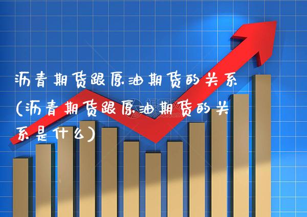 沥青期货跟原油期货的关系(沥青期货跟原油期货的关系是什么)_https://www.xmqjcw.com_期货投资_第1张