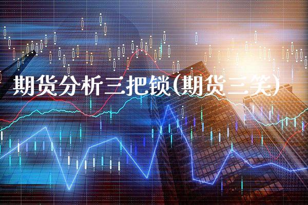 期货分析三把锁(期货三笑)_https://www.xmqjcw.com_期货开户_第1张